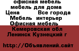 офисная мебель, мебель для дома › Цена ­ 499 - Все города Мебель, интерьер » Офисная мебель   . Кемеровская обл.,Ленинск-Кузнецкий г.